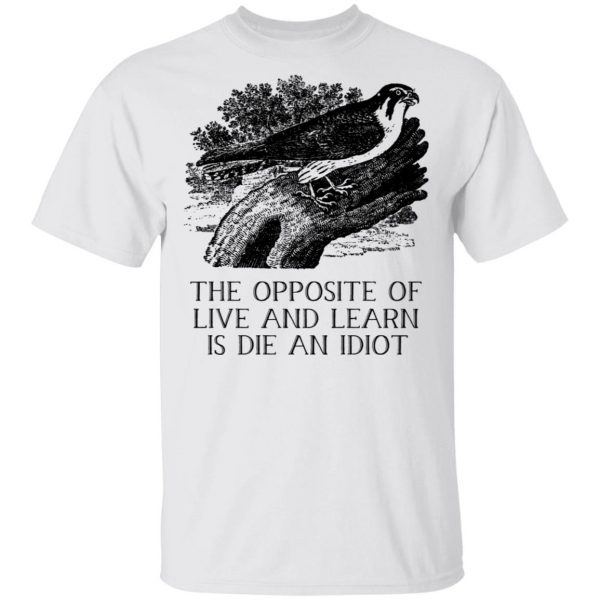 The Opposite of Live and Learn is Die an Idiot T-Shirts, Hoodies, Sweatshirt 2