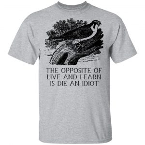 The Opposite of Live and Learn is Die an Idiot T-Shirts, Hoodies, Sweatshirt 14