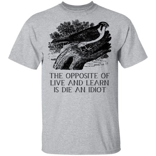 The Opposite of Live and Learn is Die an Idiot T-Shirts, Hoodies, Sweatshirt - Image 3