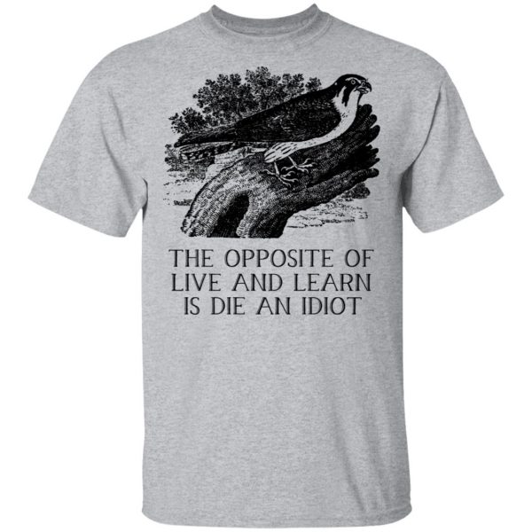 The Opposite of Live and Learn is Die an Idiot T-Shirts, Hoodies, Sweatshirt 3