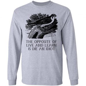The Opposite of Live and Learn is Die an Idiot T-Shirts, Hoodies, Sweatshirt 18