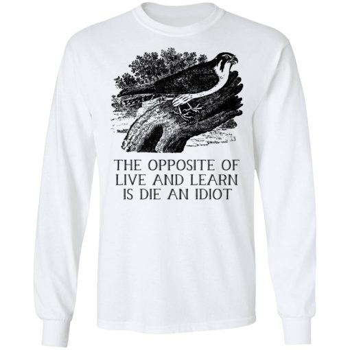 The Opposite of Live and Learn is Die an Idiot T-Shirts, Hoodies, Sweatshirt - Image 8