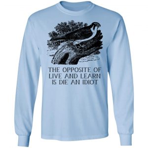The Opposite of Live and Learn is Die an Idiot T-Shirts, Hoodies, Sweatshirt 20
