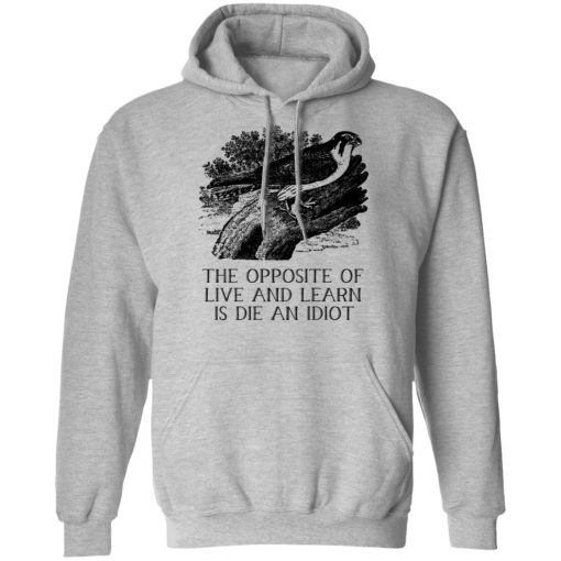 The Opposite of Live and Learn is Die an Idiot T-Shirts, Hoodies, Sweatshirt - Image 10