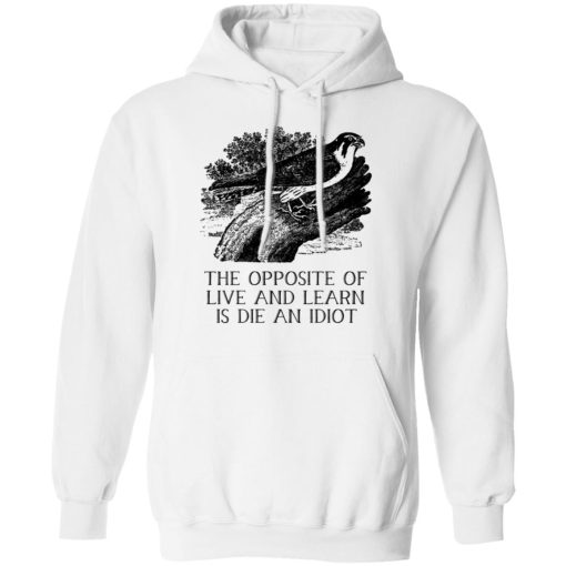 The Opposite of Live and Learn is Die an Idiot T-Shirts, Hoodies, Sweatshirt - Image 11