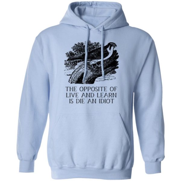 The Opposite of Live and Learn is Die an Idiot T-Shirts, Hoodies, Sweatshirt 12