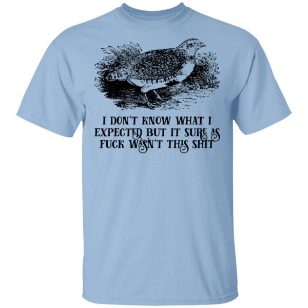 I Don't Know What I Expected But It Sure As Fuck Wasn't This Shit T-Shirts, Hoodies, Sweatshirt 1