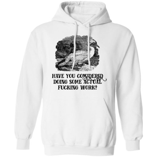 Have You Considered Doing Some Actual Fucking Work T-Shirts, Hoodies, Sweatshirt - Image 11