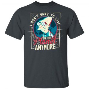 I Don’t Want To Live On This Planet Anymore Futurama T-Shirts, Hoodies, Sweatshirt Movie 2