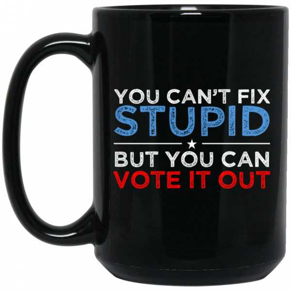 You Can’t Fix Stupid But You Can Vote It Out Anti Donald Trump Mug Coffee Mugs 4