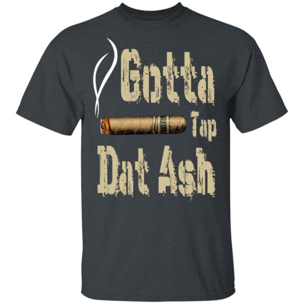 Gotta Tap Dat Ash Cigar T-Shirts, Hoodies, Sweatshirt 2