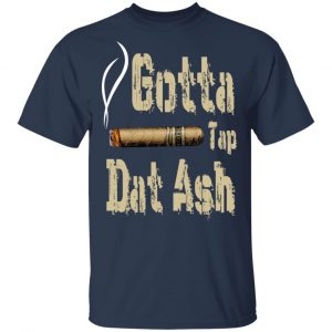 Gotta Tap Dat Ash Cigar T-Shirts, Hoodies, Sweatshirt 15