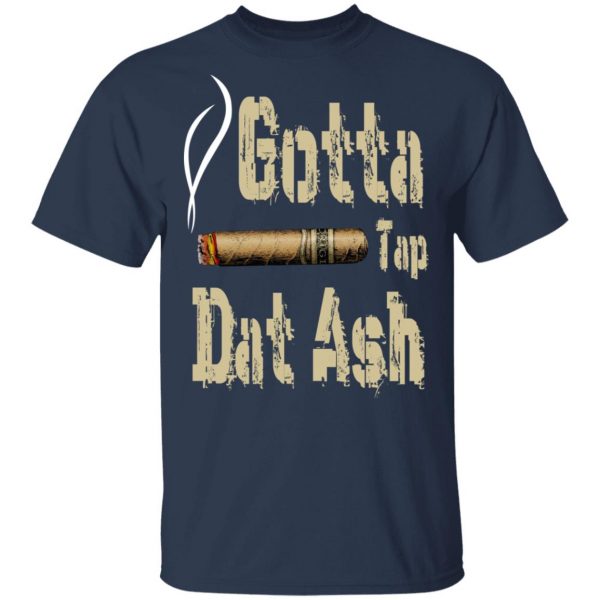 Gotta Tap Dat Ash Cigar T-Shirts, Hoodies, Sweatshirt 3