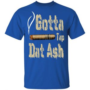 Gotta Tap Dat Ash Cigar T-Shirts, Hoodies, Sweatshirt 16