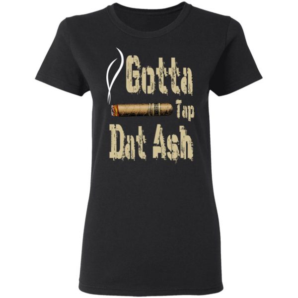 Gotta Tap Dat Ash Cigar T-Shirts, Hoodies, Sweatshirt 5