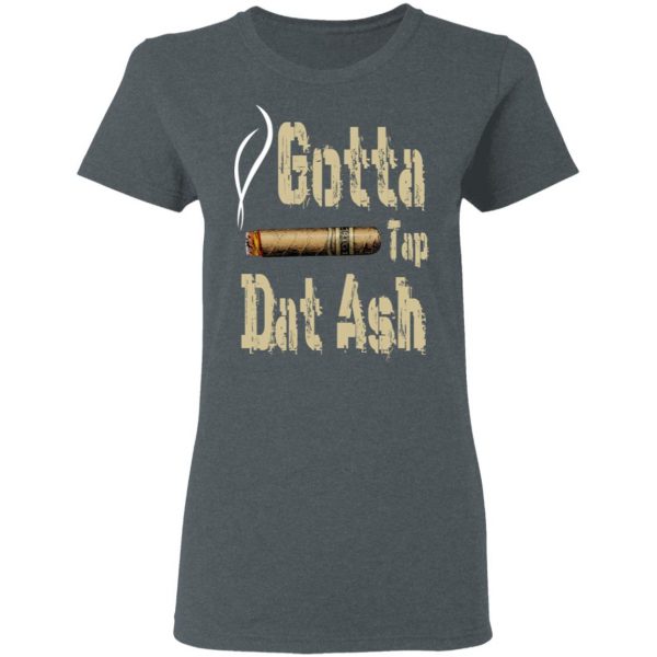 Gotta Tap Dat Ash Cigar T-Shirts, Hoodies, Sweatshirt 6