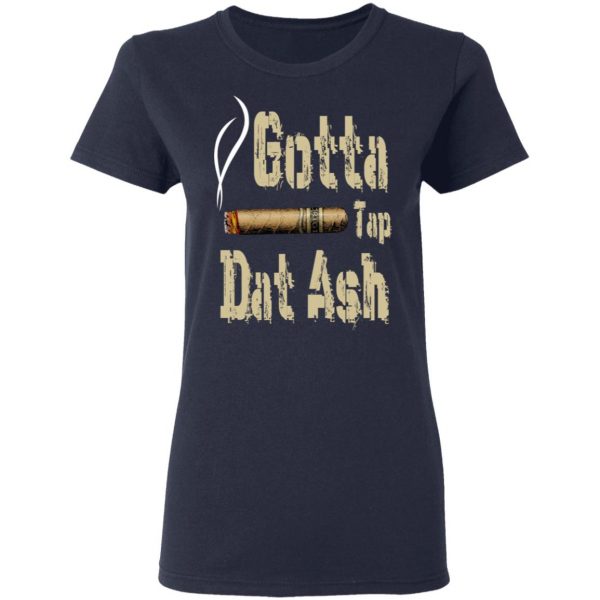 Gotta Tap Dat Ash Cigar T-Shirts, Hoodies, Sweatshirt 7