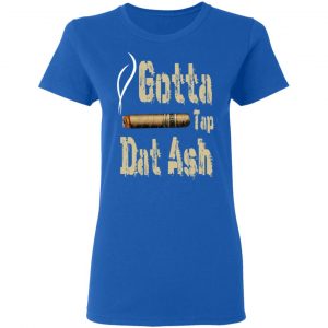 Gotta Tap Dat Ash Cigar T-Shirts, Hoodies, Sweatshirt 20