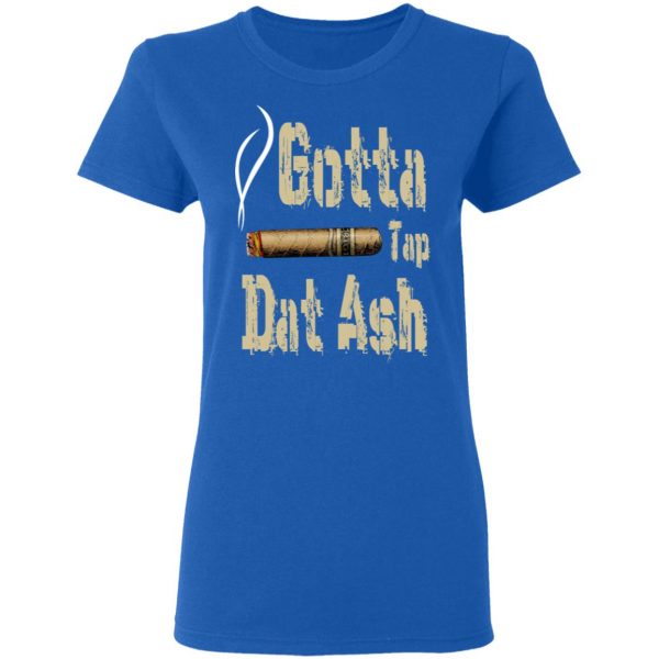 Gotta Tap Dat Ash Cigar T-Shirts, Hoodies, Sweatshirt 8
