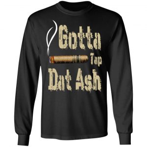 Gotta Tap Dat Ash Cigar T-Shirts, Hoodies, Sweatshirt 21