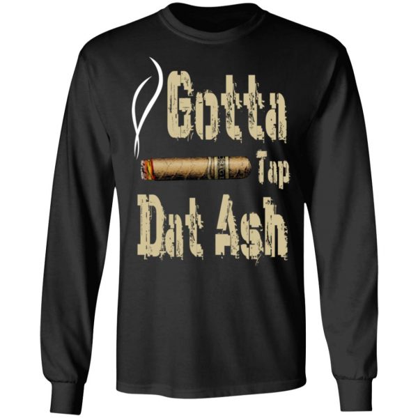 Gotta Tap Dat Ash Cigar T-Shirts, Hoodies, Sweatshirt 9