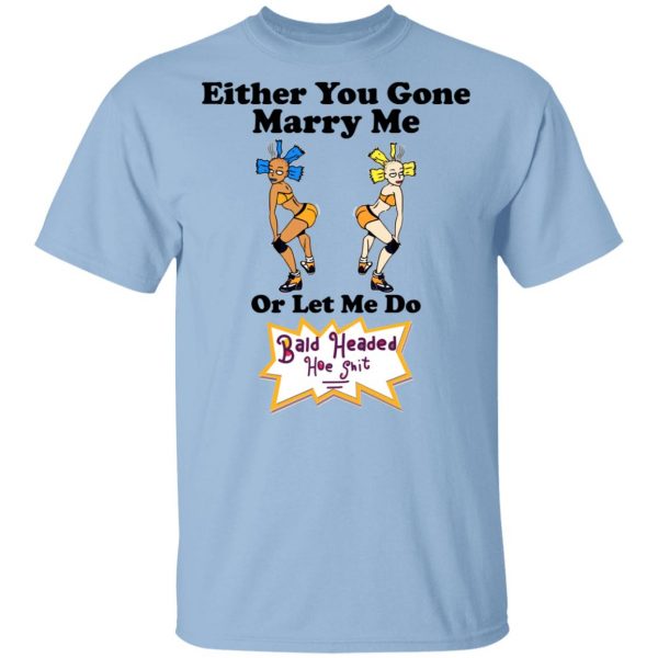 Bald Head Hoe Shit Either You Gone Marry Me Or Let Me Do T-Shirts, Hoodies, Sweatshirt 1