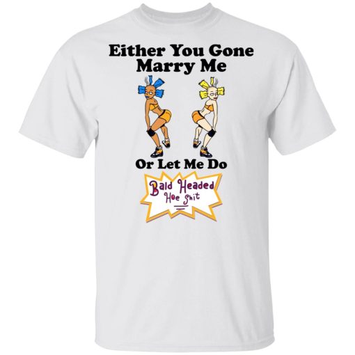 Bald Head Hoe Shit Either You Gone Marry Me Or Let Me Do T-Shirts, Hoodies, Sweatshirt - Image 2