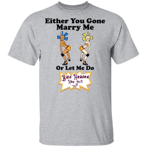 Bald Head Hoe Shit Either You Gone Marry Me Or Let Me Do T-Shirts, Hoodies, Sweatshirt - Image 3