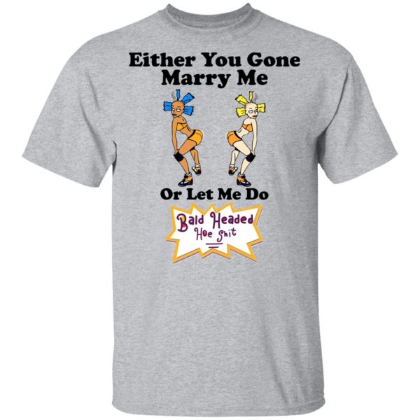 Bald Head Hoe Shit Either You Gone Marry Me Or Let Me Do T-Shirts, Hoodies, Sweatshirt 3
