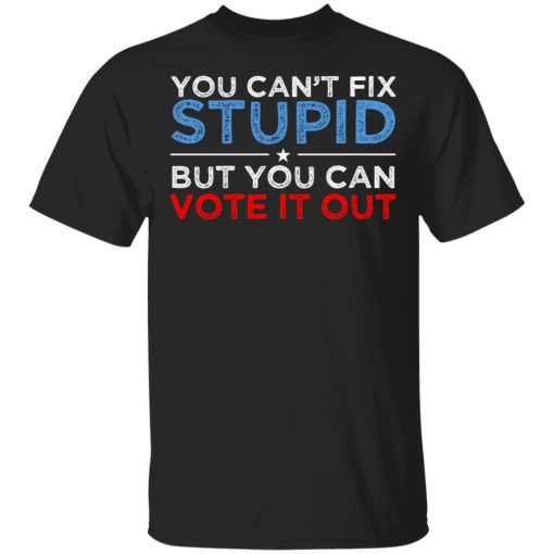 You Can't Fix Stupid But You Can Vote It Out Anti Donald Trump T-Shirts, Hoodies, Sweatshirt 1