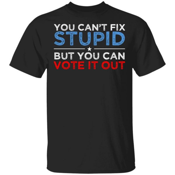 You Can't Fix Stupid But You Can Vote It Out Anti Donald Trump T-Shirts, Hoodies, Sweatshirt 1