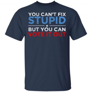 You Can't Fix Stupid But You Can Vote It Out Anti Donald Trump T-Shirts, Hoodies, Sweatshirt 15