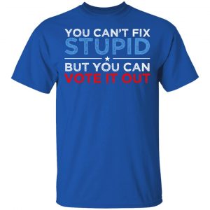 You Can't Fix Stupid But You Can Vote It Out Anti Donald Trump T-Shirts, Hoodies, Sweatshirt 16
