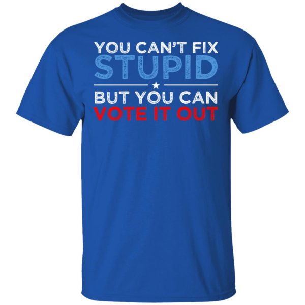 You Can't Fix Stupid But You Can Vote It Out Anti Donald Trump T-Shirts, Hoodies, Sweatshirt 4