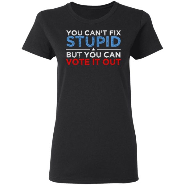 You Can't Fix Stupid But You Can Vote It Out Anti Donald Trump T-Shirts, Hoodies, Sweatshirt 5