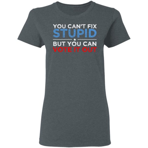 You Can't Fix Stupid But You Can Vote It Out Anti Donald Trump T-Shirts, Hoodies, Sweatshirt 6
