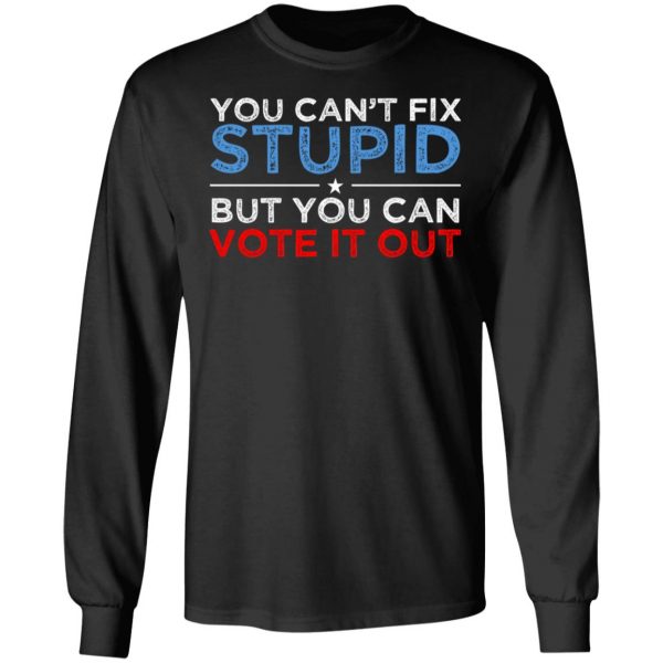 You Can't Fix Stupid But You Can Vote It Out Anti Donald Trump T-Shirts, Hoodies, Sweatshirt 9