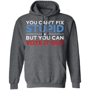 You Can't Fix Stupid But You Can Vote It Out Anti Donald Trump T-Shirts, Hoodies, Sweatshirt 24