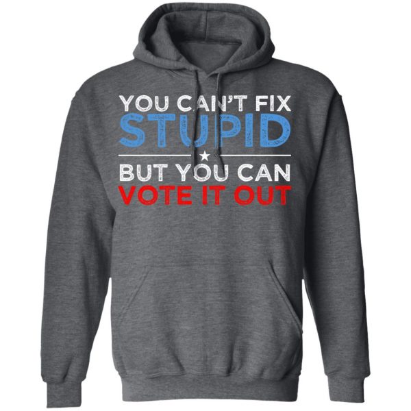 You Can't Fix Stupid But You Can Vote It Out Anti Donald Trump T-Shirts, Hoodies, Sweatshirt 12