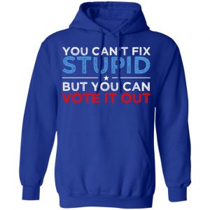 You Can't Fix Stupid But You Can Vote It Out Anti Donald Trump T-Shirts, Hoodies, Sweatshirt 25