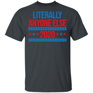 Literally Anyone Else 2020 Presidential Election Joke T-Shirts, Hoodies, Sweatshirt Election 2