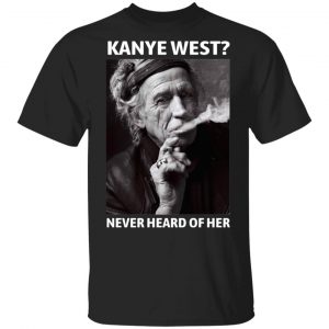 Kanye West Never Heard Of Her Keith Richards Version T-Shirts, Hoodies, Sweatshirt Music