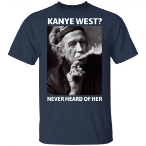 Kanye West Never Heard Of Her Keith Richards Version T-Shirts, Hoodies, Sweatshirt 6
