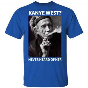 Kanye West Never Heard Of Her Keith Richards Version T-Shirts, Hoodies, Sweatshirt 7
