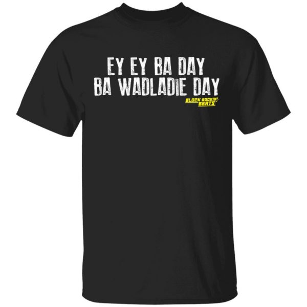 Ey Ey Ba Day Ba Wadladie Day Block Rockin Beats T-Shirts, Hoodies, Sweatshirt 1