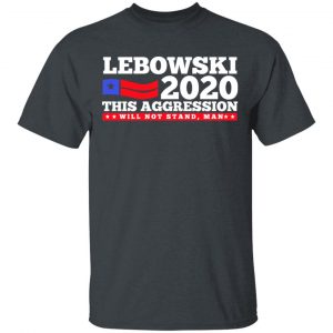 Lebowski 2020 This Aggression Will Not Stand Man T-Shirts, Hoodies, Sweatshirt 14