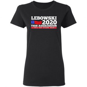 Lebowski 2020 This Aggression Will Not Stand Man T-Shirts, Hoodies, Sweatshirt 17