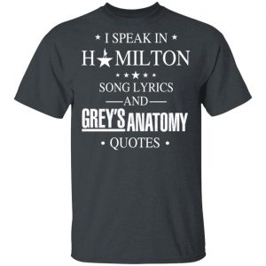 I Speak In Hamilton Song Lyrics And Grey's Anatomy Quotes T-Shirts, Hoodies, Sweatshirt 14