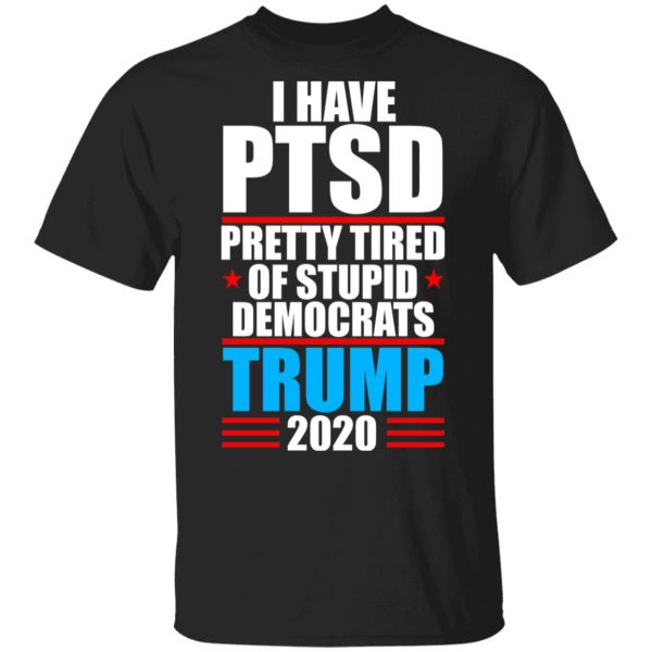 I have PTSD Pretty Tired Of Stupid Democrats Donald Trump 2020 T-Shirts, Hoodies, Sweatshirt 1