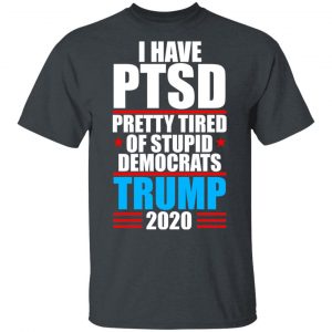 I have PTSD Pretty Tired Of Stupid Democrats Donald Trump 2020 T-Shirts, Hoodies, Sweatshirt 14